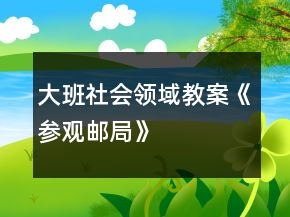大班社會(huì)領(lǐng)域教案《參觀郵局》