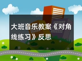 大班音樂教案《對角線練習》反思