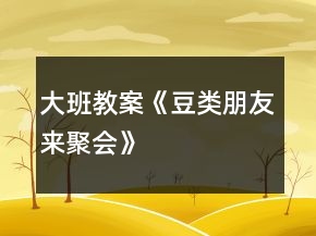 大班教案《豆類朋友來聚會》