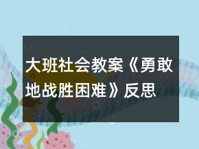 大班社會教案《勇敢地戰(zhàn)勝困難》反思