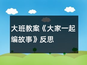 大班教案《大家一起編故事》反思