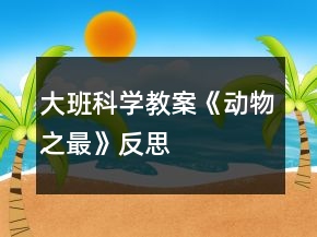 大班科學(xué)教案《動物之最》反思