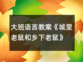 大班語言教案《城里老鼠和鄉(xiāng)下老鼠》含教學(xué)反思