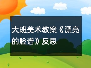大班美術(shù)教案《漂亮的臉譜》反思