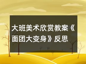 大班美術(shù)欣賞教案《面團(tuán)大變身》反思