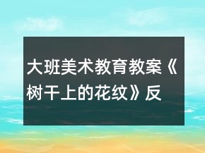 大班美術(shù)教育教案《樹(shù)干上的花紋》反思