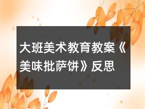 大班美術(shù)教育教案《美味批薩餅》反思