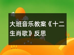 大班音樂教案《十二生肖歌》反思