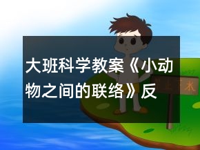 大班科學(xué)教案《小動物之間的聯(lián)絡(luò)》反思