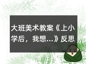 大班美術(shù)教案《上小學(xué)后，我想…》反思