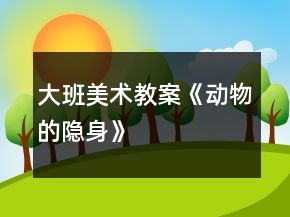 大班美術(shù)教案《動(dòng)物的隱身》