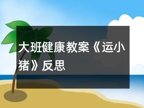 大班健康教案《運小豬》反思