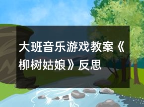 大班音樂游戲教案《柳樹姑娘》反思