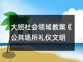 大班社會領(lǐng)域教案《公共場所禮儀文明購物》反思