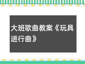 大班歌曲教案《玩具進(jìn)行曲》