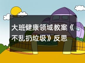 大班健康領(lǐng)域教案《不亂扔垃圾》反思
