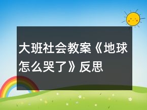 大班社會教案《地球怎么哭了》反思