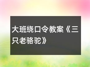 大班繞口令教案《三只老駱駝》