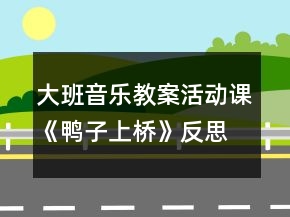 大班音樂(lè)教案活動(dòng)課《鴨子上橋》反思