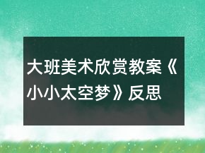 大班美術(shù)欣賞教案《小小太空夢》反思