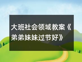 大班社會(huì)領(lǐng)域教案《弟弟妹妹過(guò)節(jié)好》反思
