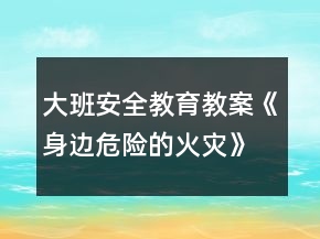 大班安全教育教案《身邊危險的火災(zāi)》反思