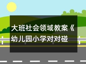 大班社會領(lǐng)域教案《幼兒園小學(xué)對對碰》反思