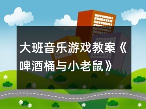 大班音樂(lè)游戲教案《啤酒桶與小老鼠》反思