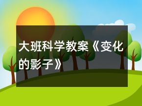 大班科學(xué)教案《變化的影子》