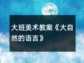 大班美術(shù)教案《大自然的語言》