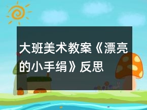 大班美術(shù)教案《漂亮的小手絹》反思