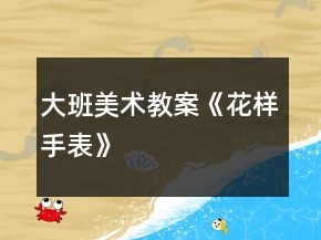 大班美術(shù)教案《花樣手表》