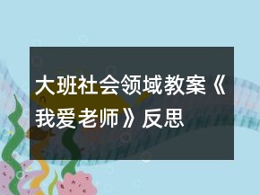 大班社會(huì)領(lǐng)域教案《我愛(ài)老師》反思