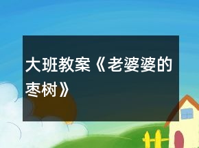 大班教案《老婆婆的棗樹》