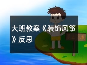 大班教案《裝飾風(fēng)箏》反思