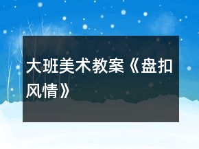 大班美術(shù)教案《盤扣風(fēng)情》