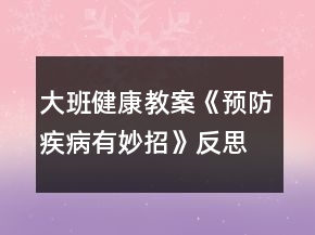 大班健康教案《預(yù)防疾病有妙招》反思