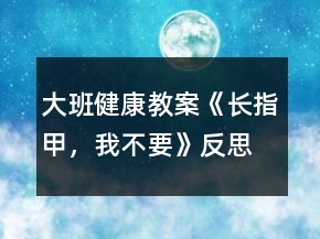 大班健康教案《長指甲，我不要》反思