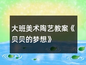大班美術(shù)陶藝教案《貝貝的夢想》