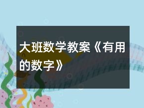 大班數(shù)學(xué)教案《有用的數(shù)字》