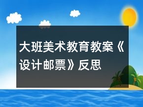 大班美術(shù)教育教案《設(shè)計(jì)郵票》反思