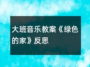 大班音樂教案《綠色的家》反思