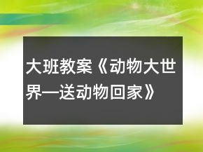 大班教案《動(dòng)物大世界―送動(dòng)物回家》反思