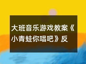大班音樂(lè)游戲教案《小青蛙你唱吧》反思