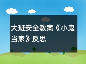 大班安全教案《小鬼當(dāng)家》反思