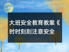 大班安全教育教案《時(shí)時(shí)刻刻注意安全》