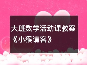 大班數(shù)學(xué)活動(dòng)課教案《小猴請(qǐng)客》
