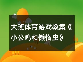 大班體育游戲教案《小公雞和懶惰蟲》反思