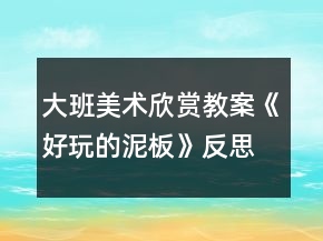 大班美術欣賞教案《好玩的泥板》反思