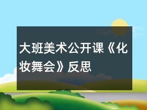 大班美術(shù)公開(kāi)課《化妝舞會(huì)》反思